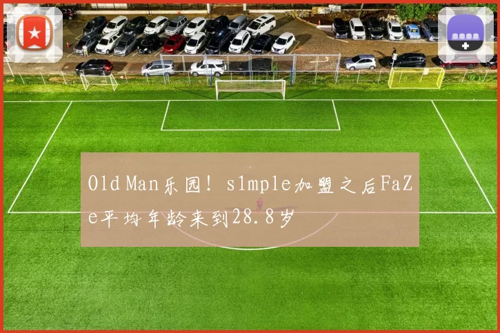 Old Man乐园！s1mple加盟之后FaZe平均年龄来到28.8岁