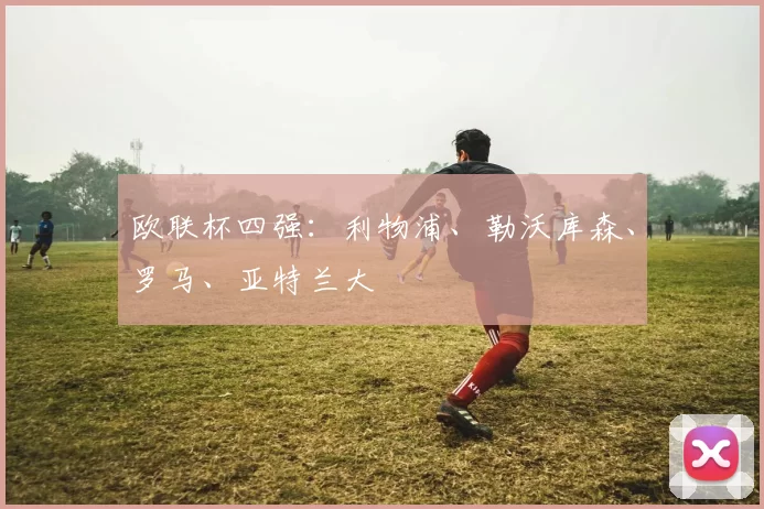 欧联杯四强：利物浦、勒沃库森、罗马、亚特兰大