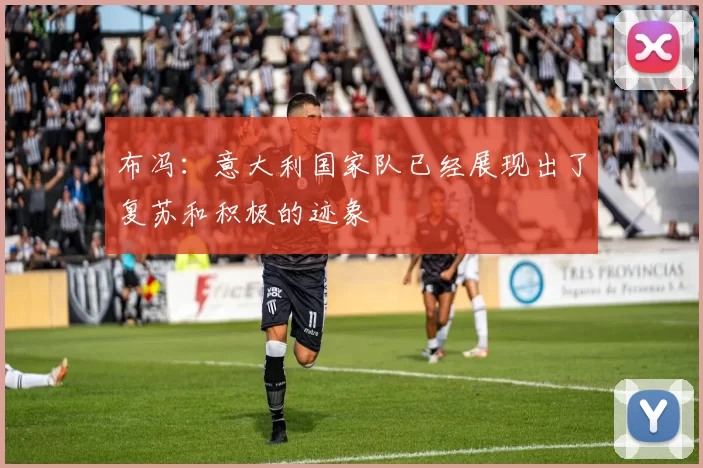 布冯：意大利国家队已经展现出了复苏和积极的迹象