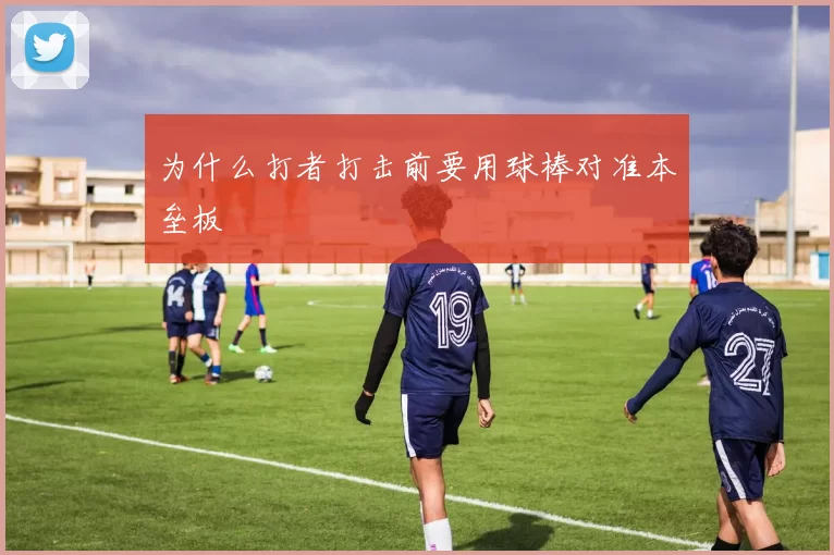 为什么打者打击前要用球棒对准本垒板