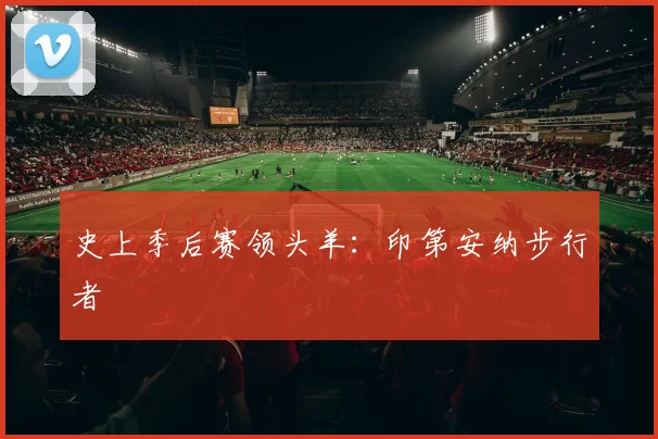 史上季后赛领头羊：印第安纳步行者