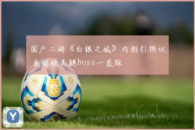 国产二游《白银之城》内测引热议 竟能被美腿boss一直踩