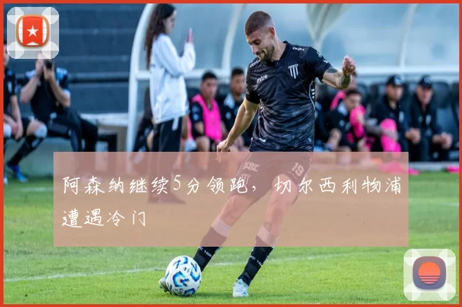 阿森纳继续5分领跑，切尔西利物浦遭遇冷门