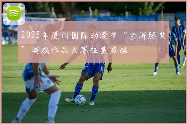 2025年厦门国际动漫节“金海豚奖”游戏作品大赛征集启动