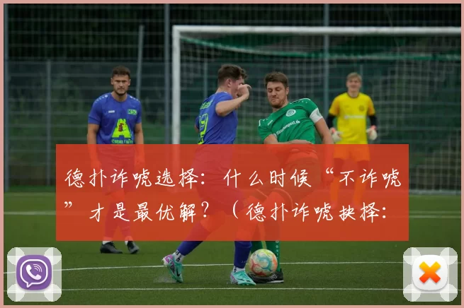 德扑诈唬选择：什么时候“不诈唬”才是最优解？（德扑诈唬抉择：何时不诈唬才是最佳策略？）