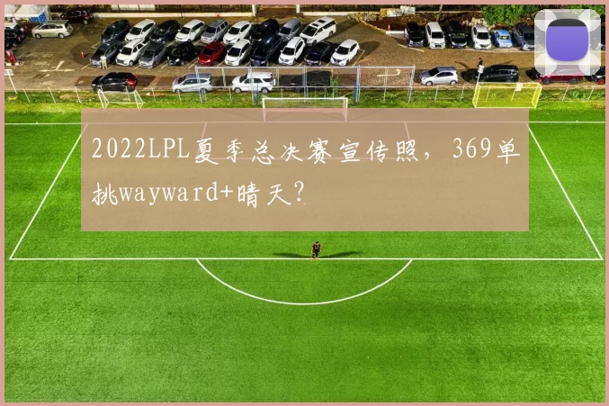2022LPL夏季总决赛宣传照，369单挑wayward+晴天？