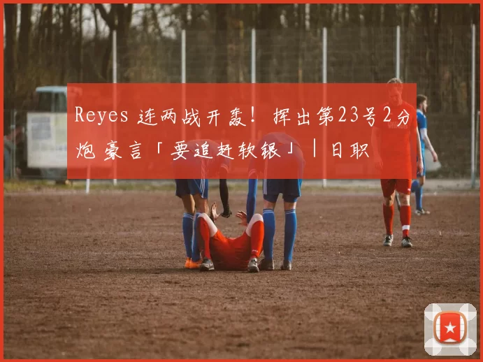 Reyes 连两战开轰！挥出第23号2分炮 豪言「要追赶软银」｜日职