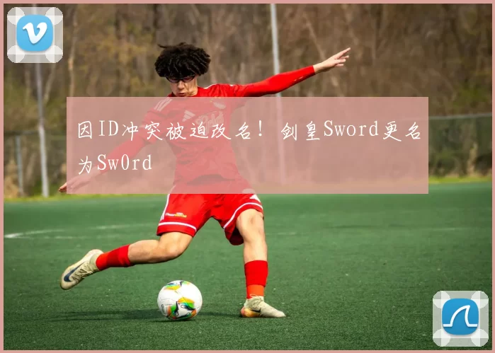 因ID冲突被迫改名！剑皇Sword更名为Sw0rd