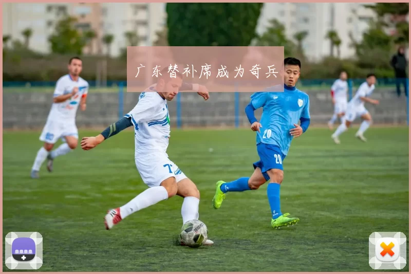 广东替补席成为奇兵
