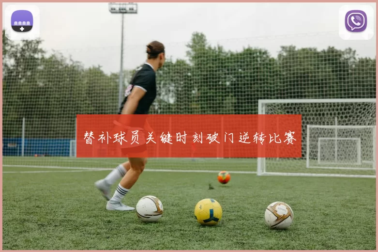 替补球员关键时刻破门逆转比赛