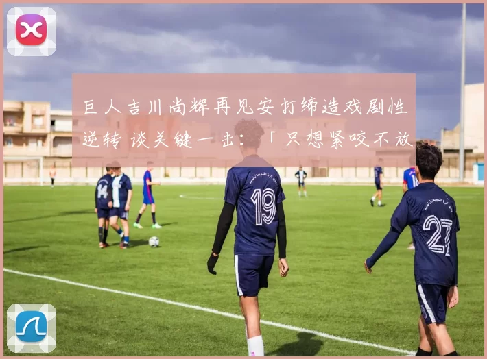 巨人吉川尚辉再见安打缔造戏剧性逆转 谈关键一击：「只想紧咬不放，很高兴能有最好的结果」｜日职