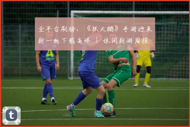 全平台刷榜，《抓大鹅》手游迎来新一轮下载高峰 ｜ 休闲新游周报