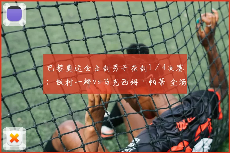 巴黎奥运会击剑男子花剑1／4决赛：饭村一辉vs马克西姆·帕蒂 全场回放