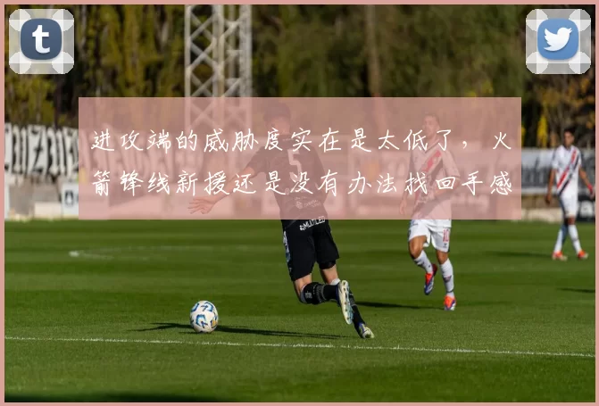 进攻端的威胁度实在是太低了，火箭锋线新援还是没有办法找回手感