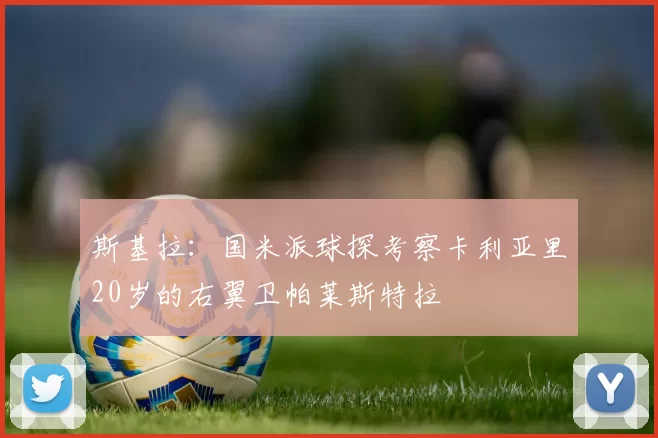 斯基拉：国米派球探考察卡利亚里20岁的右翼卫帕莱斯特拉