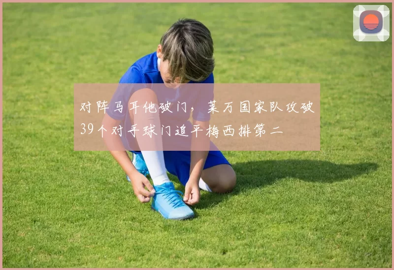 对阵马耳他破门，莱万国家队攻破39个对手球门追平梅西排第二