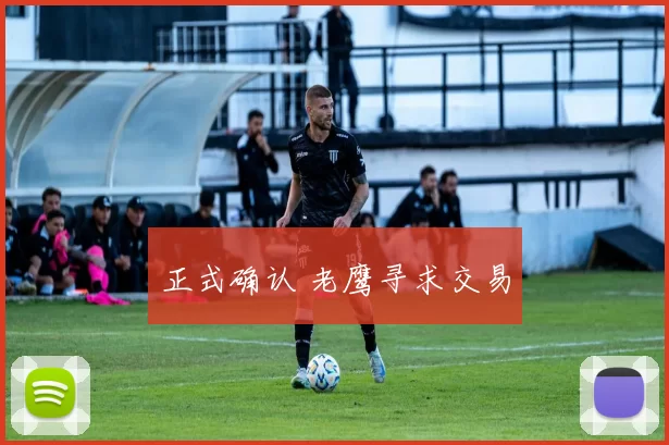 正式确认 老鹰寻求交易