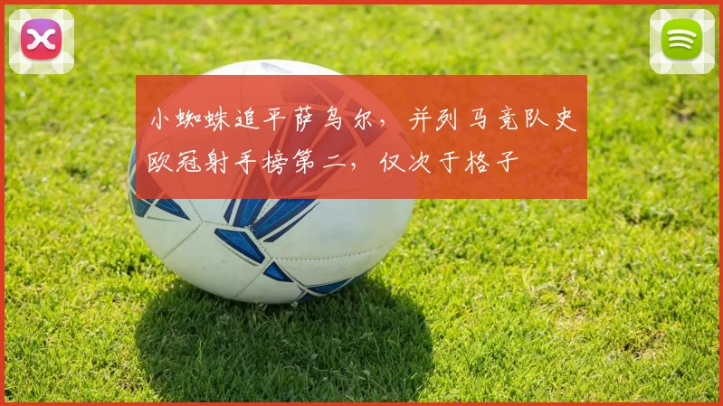 小蜘蛛追平萨乌尔，并列马竞队史欧冠射手榜第二，仅次于格子