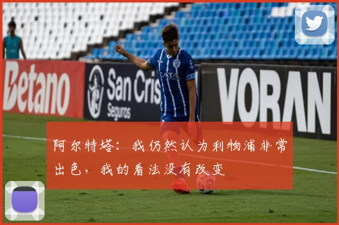 阿尔特塔：我仍然认为利物浦非常出色，我的看法没有改变