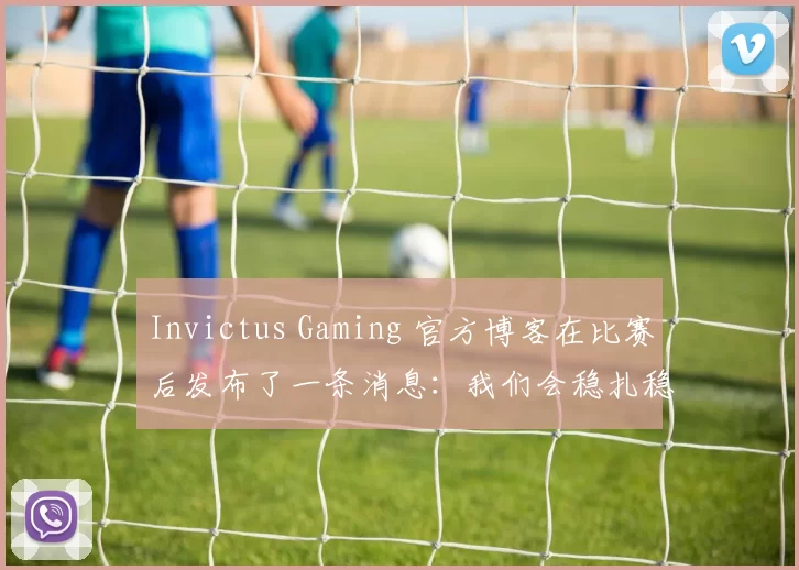 Invictus Gaming 官方博客在比赛后发布了一条消息：我们会稳扎稳打，尽力回报大家的焦虑和期待