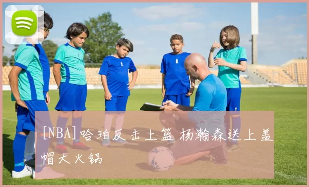 [NBA]哈珀反击上篮 杨瀚森送上盖帽大火锅