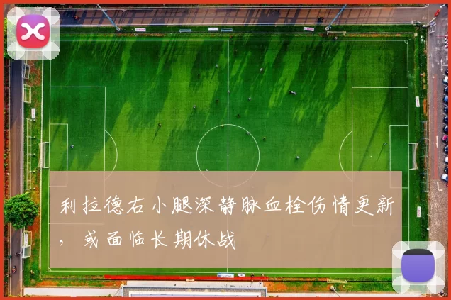 利拉德右小腿深静脉血栓伤情更新，或面临长期休战