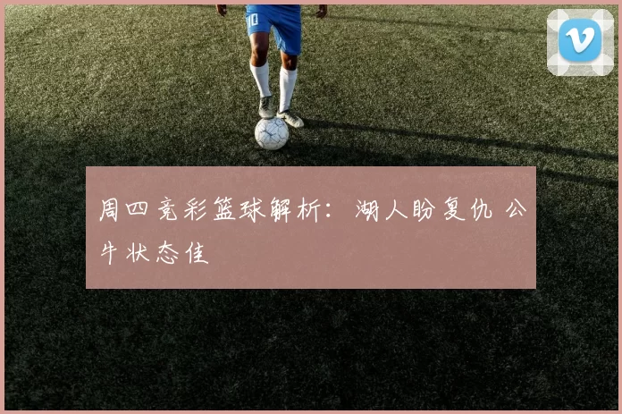 周四竞彩篮球解析：湖人盼复仇 公牛状态佳