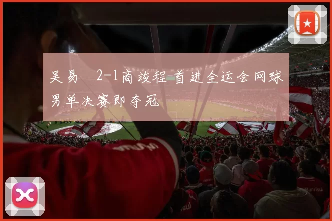 吴易昺2-1商竣程 首进全运会网球男单决赛即夺冠
