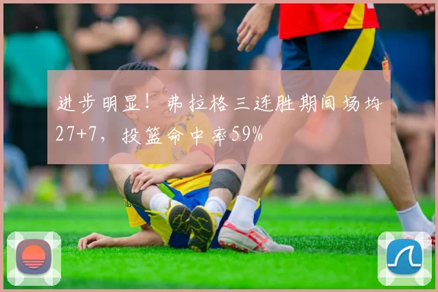 进步明显！弗拉格三连胜期间场均27+7，投篮命中率59%