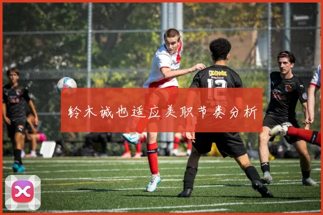 铃木诚也适应美职节奏分析