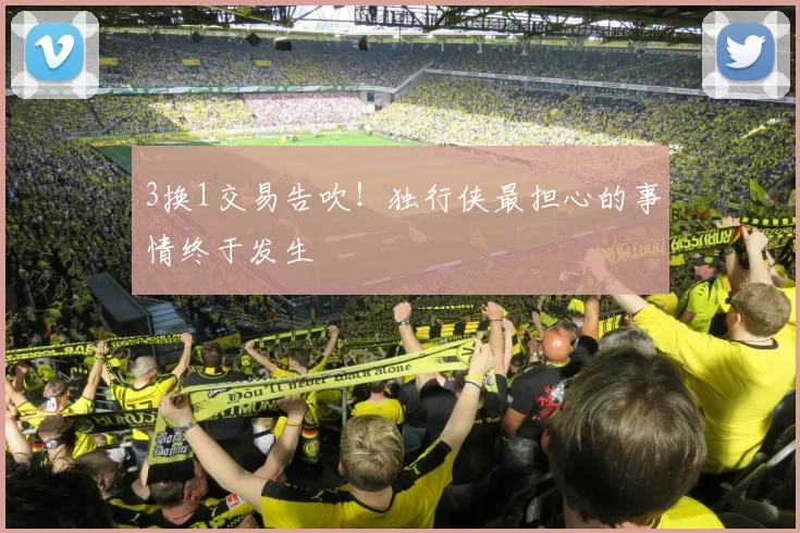 3换1交易告吹！独行侠最担心的事情终于发生
