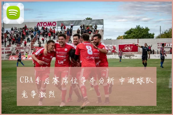CBA季后赛席位争夺分析 中游球队竞争激烈