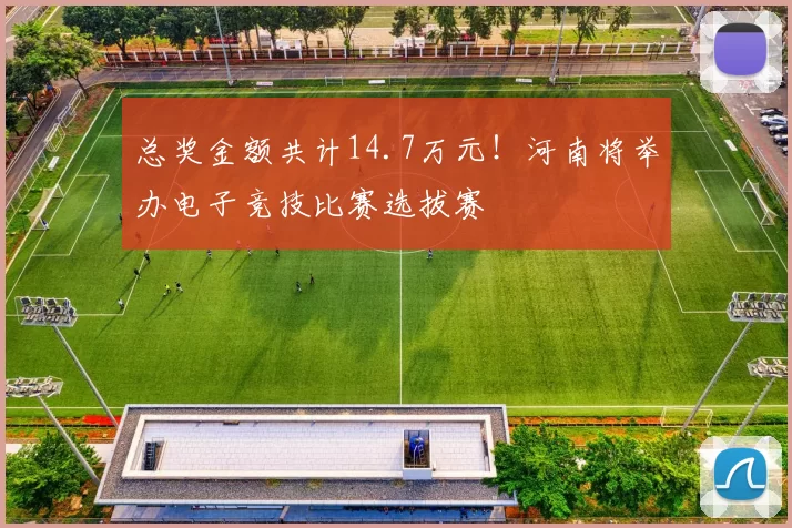 总奖金额共计14.7万元！河南将举办电子竞技比赛选拔赛