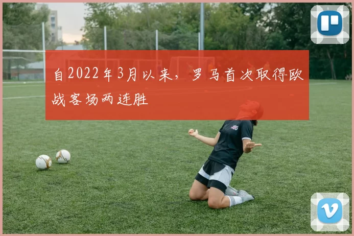 自2022年3月以来，罗马首次取得欧战客场两连胜