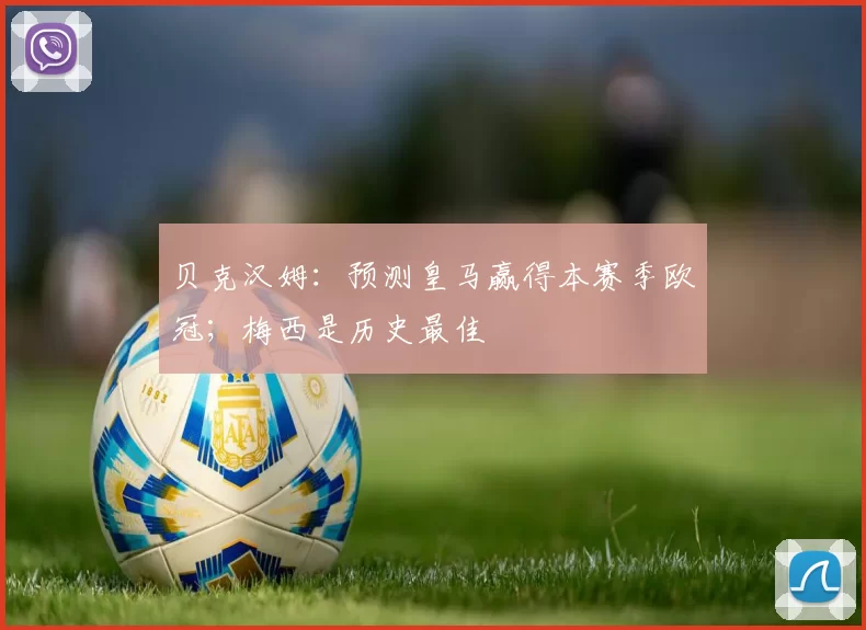 贝克汉姆：预测皇马赢得本赛季欧冠；梅西是历史最佳