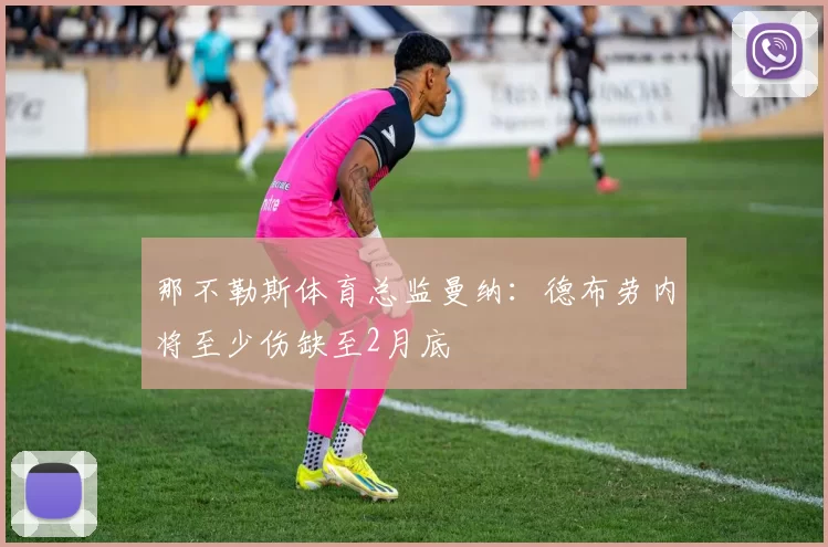 那不勒斯体育总监曼纳：德布劳内将至少伤缺至2月底