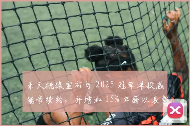 乐天桃猿宣布与 2025 冠军洋投威能帝续约，并增加 15% 年薪以表彰其在台湾大赛的表现