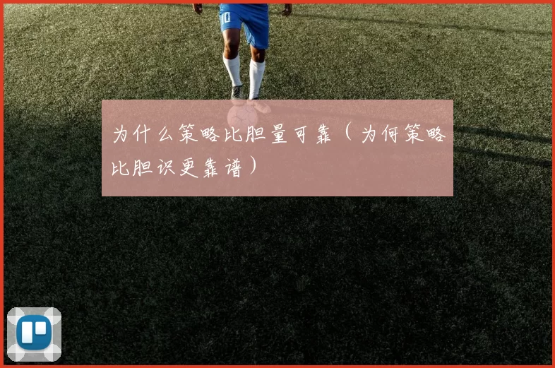 为什么策略比胆量可靠（为何策略比胆识更靠谱）