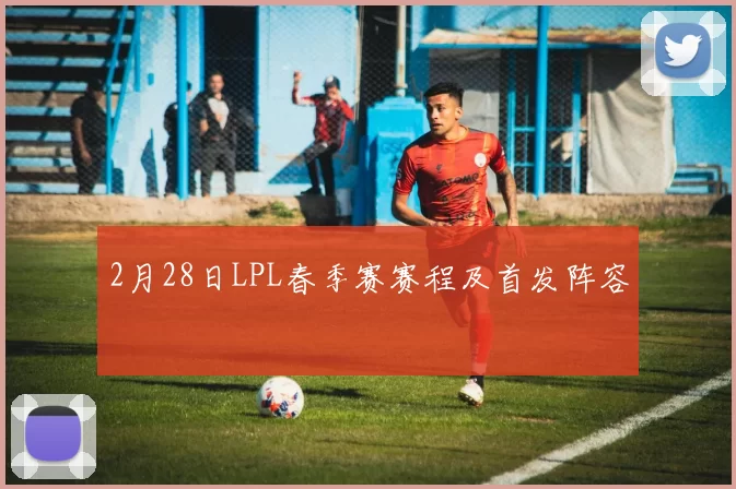 2月28日LPL春季赛赛程及首发阵容