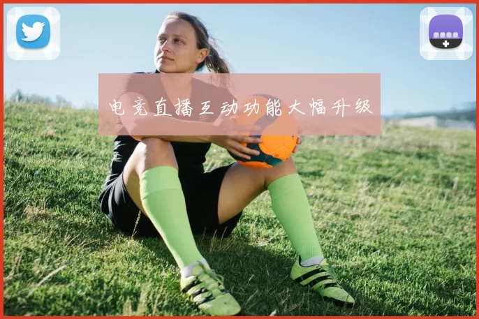 电竞直播互动功能大幅升级