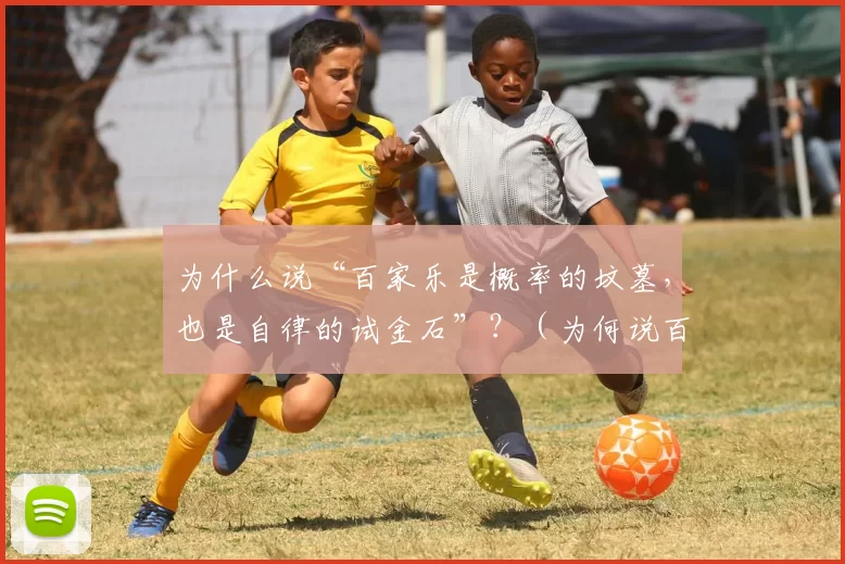 为什么说“百家乐是概率的坟墓，也是自律的试金石”？（为何说百家乐让概率失灵，也最考验自律？）