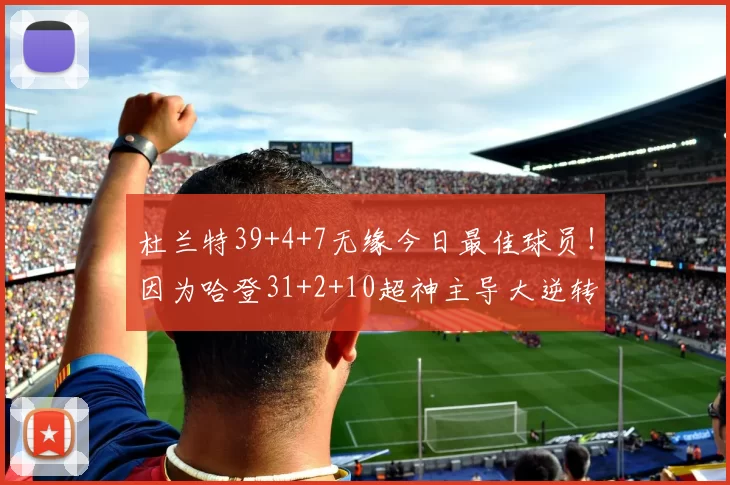 杜兰特39+4+7无缘今日最佳球员！因为哈登31+2+10超神主导大逆转