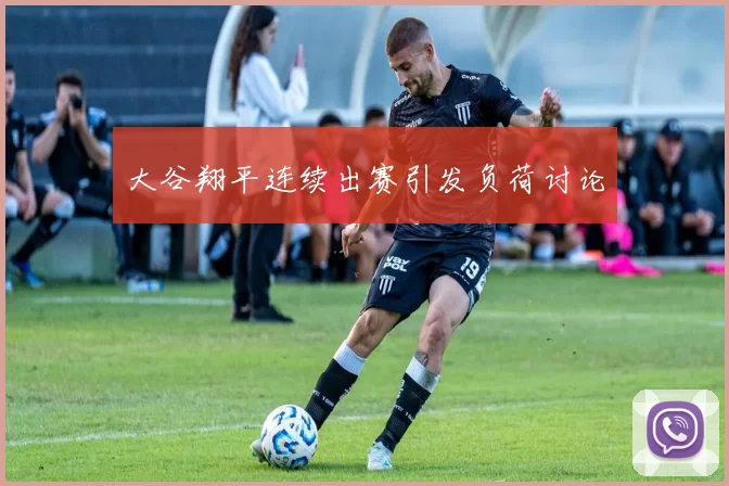 大谷翔平连续出赛引发负荷讨论