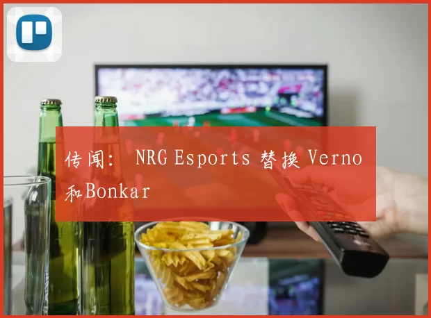 传闻： NRG Esports 替换 Verno 和Bonkar