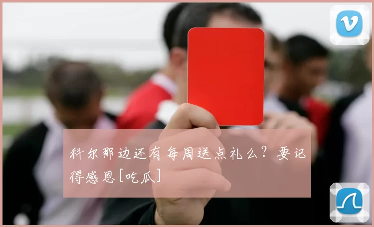 科尔那边还有每周送点礼么？要记得感恩[吃瓜]