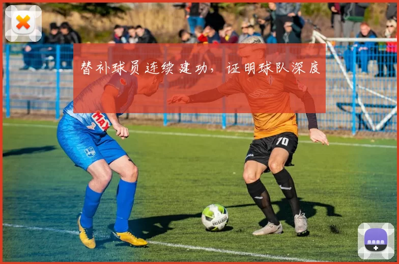 替补球员连续建功，证明球队深度