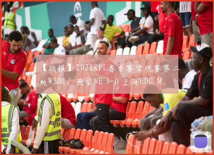 【战报】2021KPL春季赛常规赛第二轮W3D1，西安WE 3-0 上海EDG.M